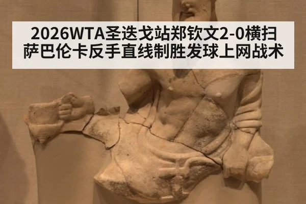 2026WTA圣迭戈站郑钦文2-0横扫萨巴伦卡反手直线制胜发球上网战术
