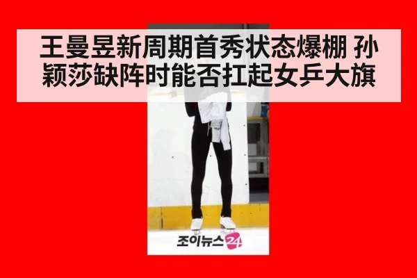 王曼昱新周期首秀状态爆棚 孙颖莎缺阵时能否扛起女乒大旗
