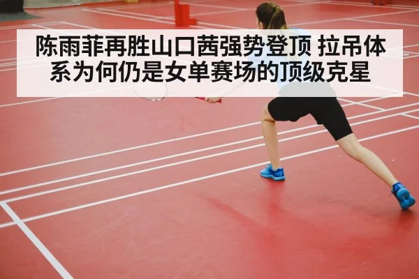 陈雨菲再胜山口茜强势登顶 拉吊体系为何仍是女单赛场的顶级克星
