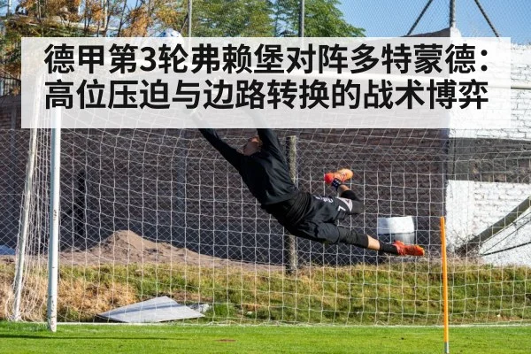 德甲第3轮弗赖堡对阵多特蒙德：高位压迫与边路转换的战术博弈