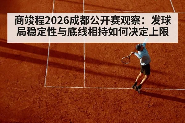 商竣程2026成都公开赛观察：发球局稳定性与底线相持如何决定上限