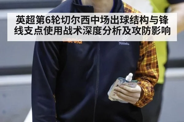 英超第6轮切尔西中场出球结构与锋线支点使用战术深度分析及攻防影响
