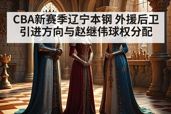 CBA新赛季辽宁本钢 外援后卫引进方向与赵继伟球权分配