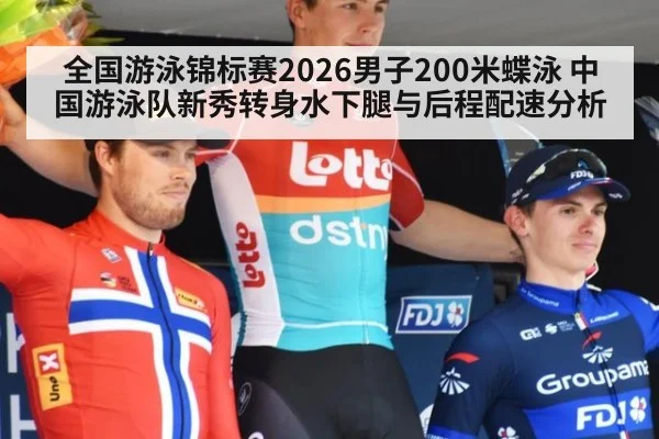 全国游泳锦标赛2026男子200米蝶泳 中国游泳队新秀转身水下腿与后程配速分析