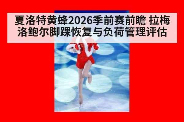 夏洛特黄蜂2026季前赛前瞻 拉梅洛鲍尔脚踝恢复与负荷管理评估