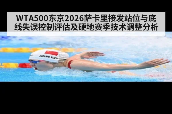 WTA500东京2026萨卡里接发站位与底线失误控制评估及硬地赛季技术调整分析